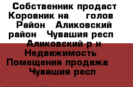 Собственник продаст Коровник на 100 голов › Район ­ Аликовский район - Чувашия респ., Аликовский р-н Недвижимость » Помещения продажа   . Чувашия респ.